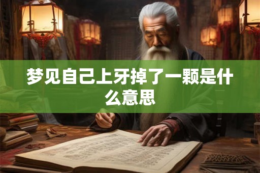梦见自己上牙掉了一颗是什么意思 梦见自己上牙掉了一颗是什么意思