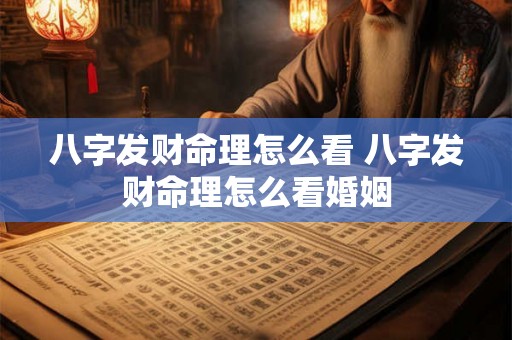 八字发财命理怎么看 八字发财命理怎么看婚姻