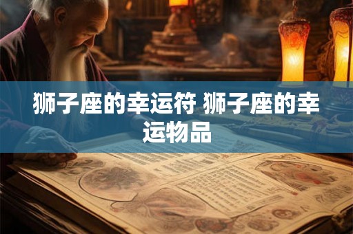 狮子座的幸运符 狮子座的幸运物品 狮子座的幸运符 狮子座的幸运物品