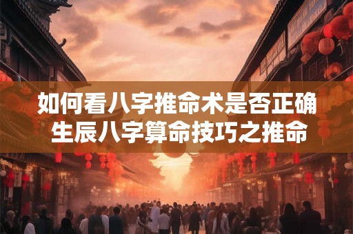 如何看八字推命术是否正确 生辰八字算命技巧之推命步骤
