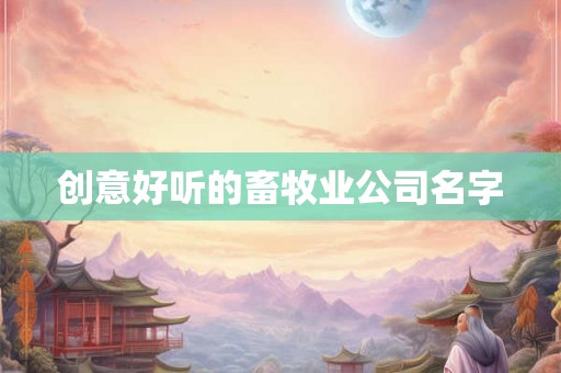 创意好听的畜牧业公司名字 创意好听的畜牧业公司名字