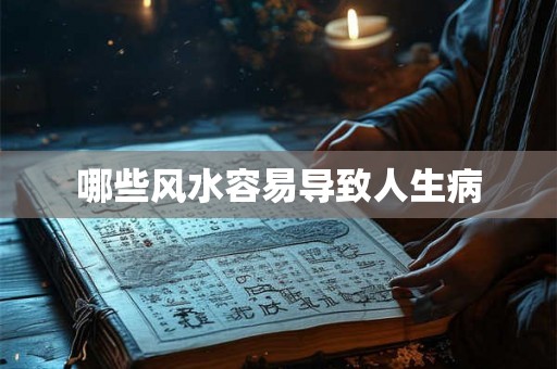 哪些风水容易导致人生病 哪些风水容易导致人生病