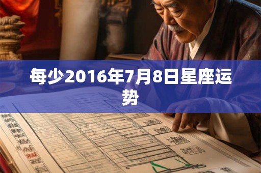每少2016年7月8日星座运势 每少2016年7月8日星座运势