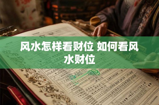 风水怎样看财位 如何看风水财位 风水怎样看财位 如何看风水财位