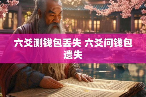六爻测钱包丢失 六爻问钱包遗失