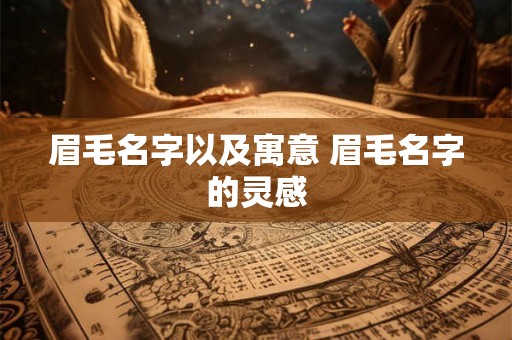 眉毛名字以及寓意 眉毛名字的灵感 眉毛名字以及寓意 眉毛名字的灵感