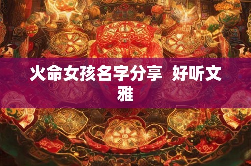 火命女孩名字分享 好听文雅 火命女孩名字分享 好听文雅