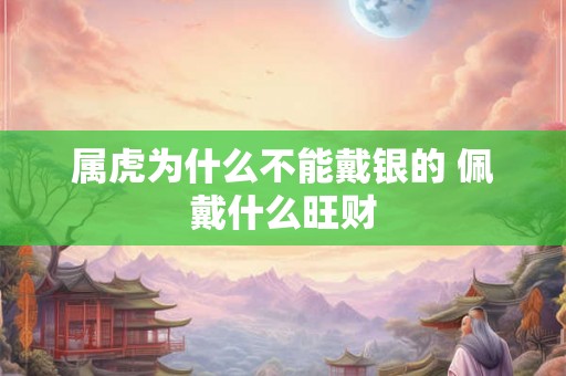 属虎为什么不能戴银的 佩戴什么旺财