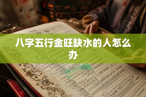 八字五行金旺缺水的人怎么办 八字五行金旺缺水的人怎么办