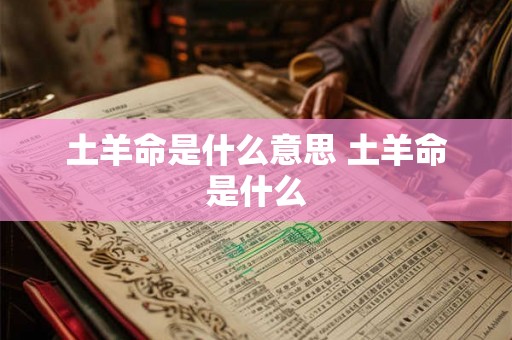 土羊命是什么意思 土羊命是什么 土羊命是什么意思 土羊命是什么