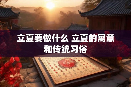 立夏要做什么 立夏的寓意和传统习俗 立夏要做什么 立夏的寓意和传统习俗