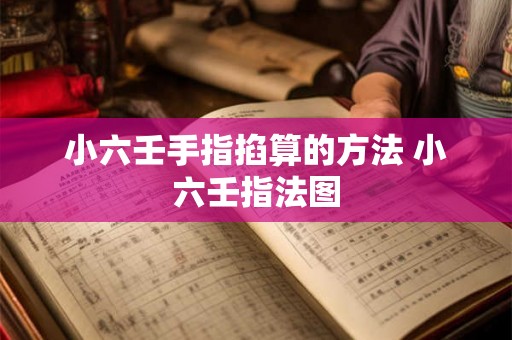 小六壬手指掐算的方法 小六壬指法图 小六壬手指掐算的方法 小六壬指法图