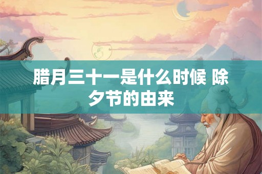 腊月三十一是什么时候 除夕节的由来