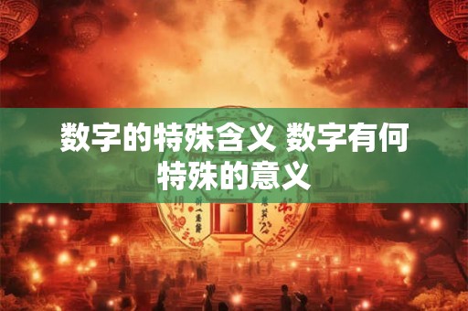数字的特殊含义 数字有何特殊的意义 数字的特殊含义 数字有何特殊的意义