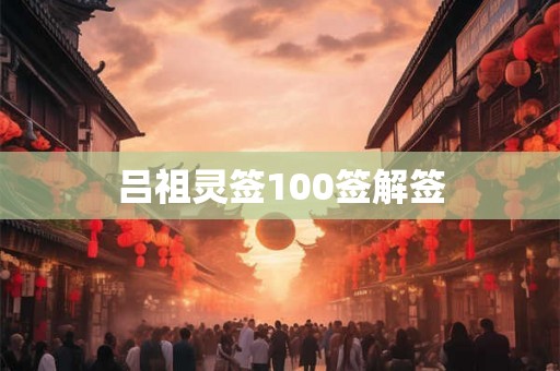 吕祖灵签100签解签 吕祖灵签100签解签