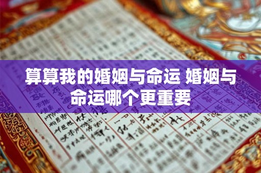 算算我的婚姻与命运 婚姻与命运哪个更重要 算算我的婚姻与命运 婚姻与命运哪个更重要