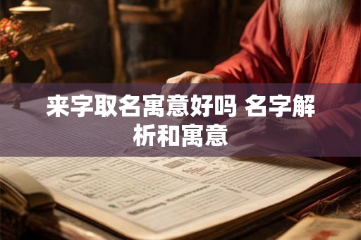 来字取名寓意好吗 名字解析和寓意 来字取名寓意好吗 名字解析和寓意