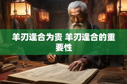 羊刃逢合为贵 羊刃逢合的重要性 羊刃逢合为贵 羊刃逢合的重要性