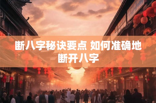 断八字秘诀要点 如何准确地断开八字 断八字秘诀要点 如何准确地断开八字