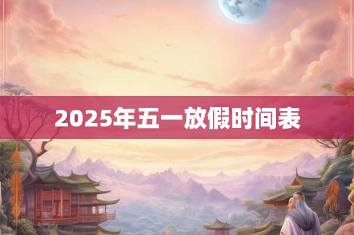 2025年五一放假时间表 2025年五一放假时间表