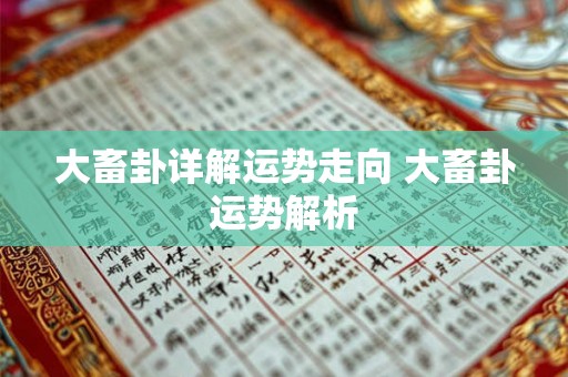 大畜卦详解运势走向 大畜卦运势解析 大畜卦详解运势走向 大畜卦运势解析