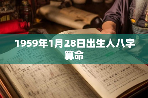 1959年1月28日出生人八字算命 1959年1月28日出生人八字算命