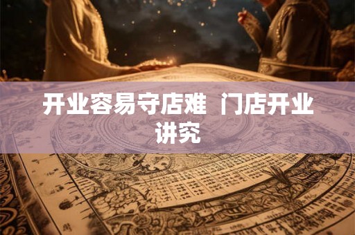开业容易守店难 门店开业讲究 开业容易守店难 门店开业讲究