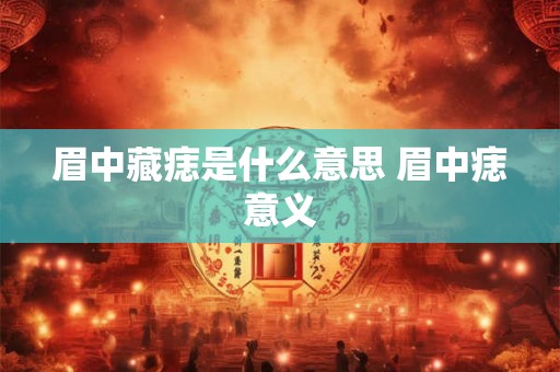 眉中藏痣是什么意思 眉中痣意义 眉中藏痣是什么意思 眉中痣意义