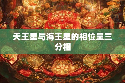 天王星与海王星的相位呈三分相 天王星与海王星的相位呈三分相