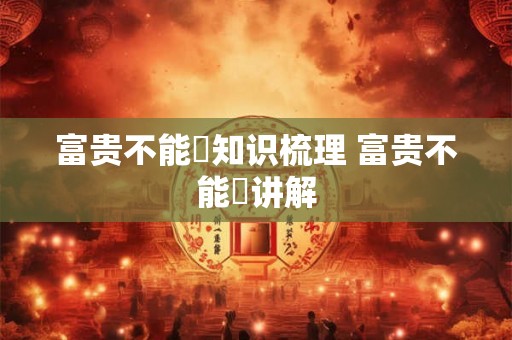 富贵不能滛知识梳理 富贵不能婬讲解 富贵不能滛知识梳理 富贵不能婬讲解
