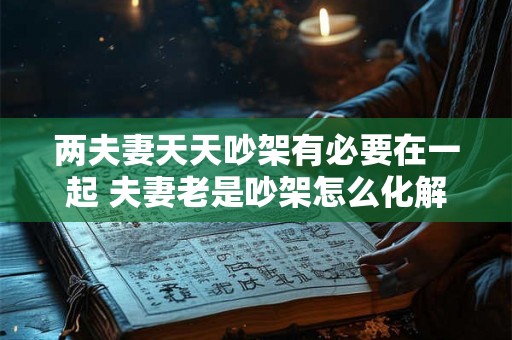 两夫妻天天吵架有必要在一起 夫妻老是吵架怎么化解