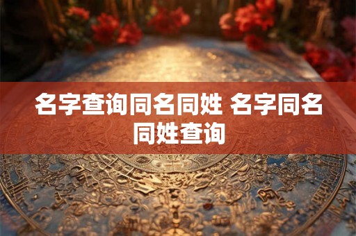 名字查询同名同姓 名字同名同姓查询 名字查询同名同姓 名字同名同姓查询