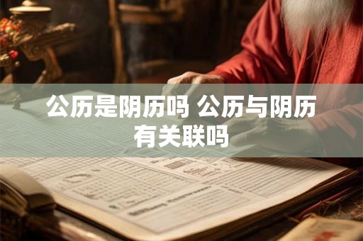 公历是阴历吗 公历与阴历有关联吗 公历是阴历吗 公历与阴历有关联吗