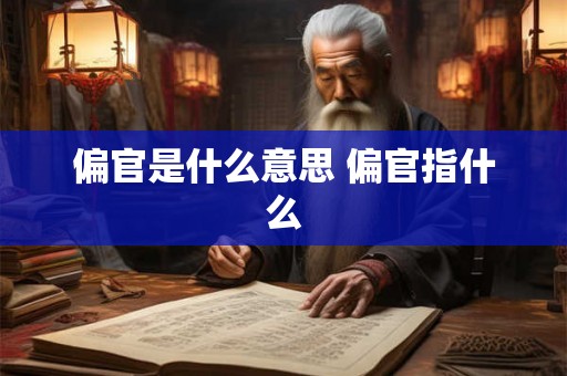偏官是什么意思 偏官指什么 偏官是什么意思 偏官指什么