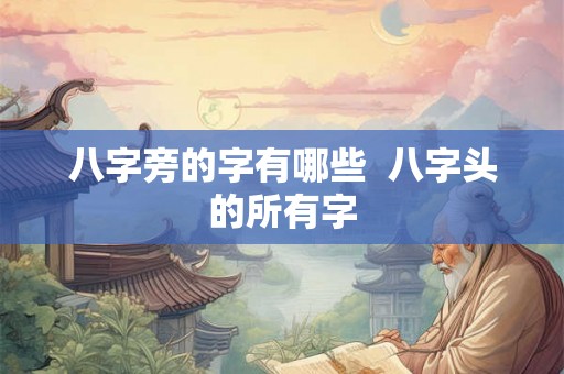 八字旁的字有哪些 八字头的所有字 八字旁的字有哪些 八字头的所有字
