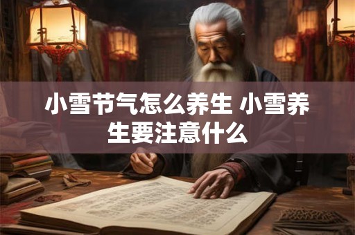 小雪节气怎么养生 小雪养生要注意什么 小雪节气怎么养生 小雪养生要注意什么