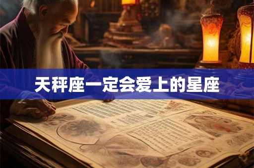 天秤座一定会爱上的星座 天秤座一定会爱上的星座