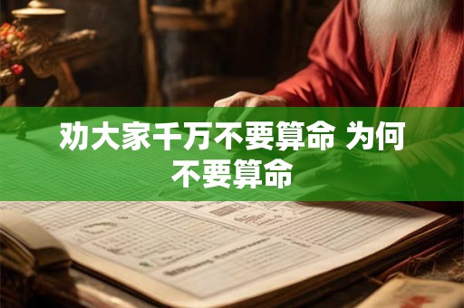 劝大家千万不要算命 为何不要算命 劝大家千万不要算命 为何不要算命