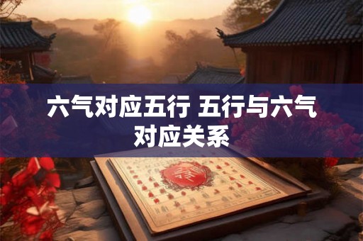 六气对应五行 五行与六气对应关系