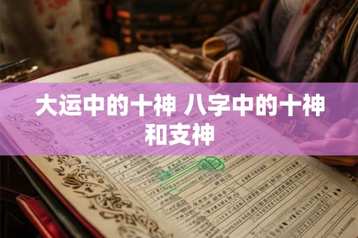 大运中的十神 八字中的十神和支神