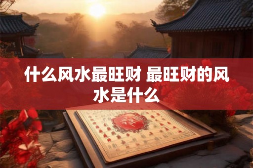 什么风水最旺财 最旺财的风水是什么