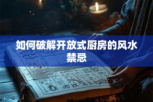 如何破解开放式厨房的风水禁忌 如何破解开放式厨房的风水禁忌