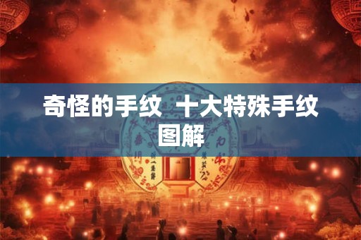 奇怪的手纹 十大特殊手纹图解 奇怪的手纹 十大特殊手纹图解