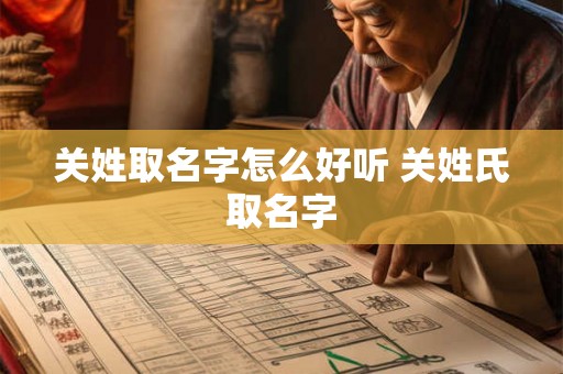 关姓取名字怎么好听 关姓氏取名字 关姓取名字怎么好听 关姓氏取名字