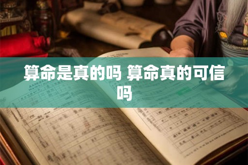 算命是真的吗 算命真的可信吗 算命是真的吗 算命真的可信吗