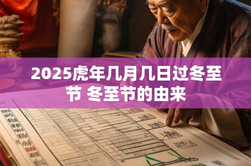 2025虎年几月几日过冬至节 冬至节的由来 2025虎年几月几日过冬至节 冬至节的由来