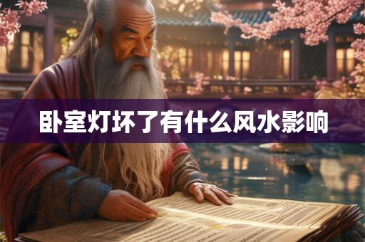 卧室灯坏了有什么风水影响 卧室灯坏了有什么风水影响