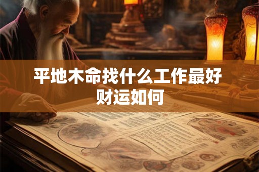 平地木命找什么工作最好 财运如何 平地木命找什么工作最好 财运如何