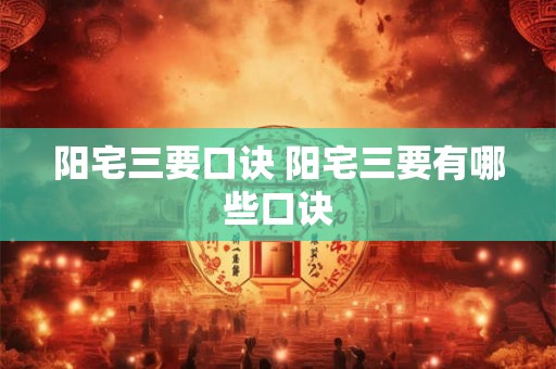 阳宅三要口诀 阳宅三要有哪些口诀 阳宅三要口诀 阳宅三要有哪些口诀