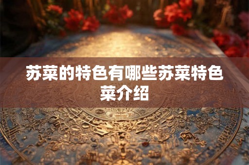 苏菜的特色有哪些苏菜特色菜介绍